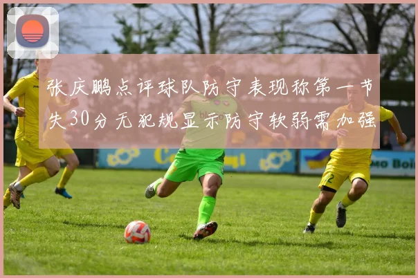 张庆鹏点评球队防守表现称第一节失30分无犯规显示防守软弱需加强