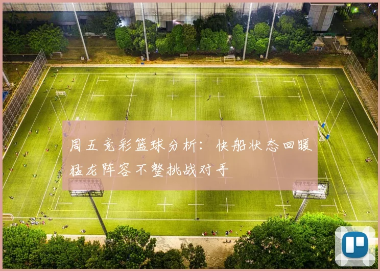周五竞彩篮球分析：快船状态回暖猛龙阵容不整挑战对手