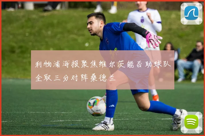 利物浦海报聚焦维尔茨能否助球队全取三分对阵桑德兰